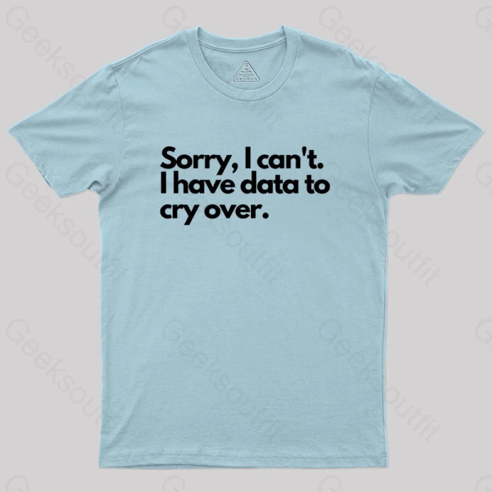 Sorry I Can’t Have Data To Cry Over Geek T-Shirt Light Blue / S