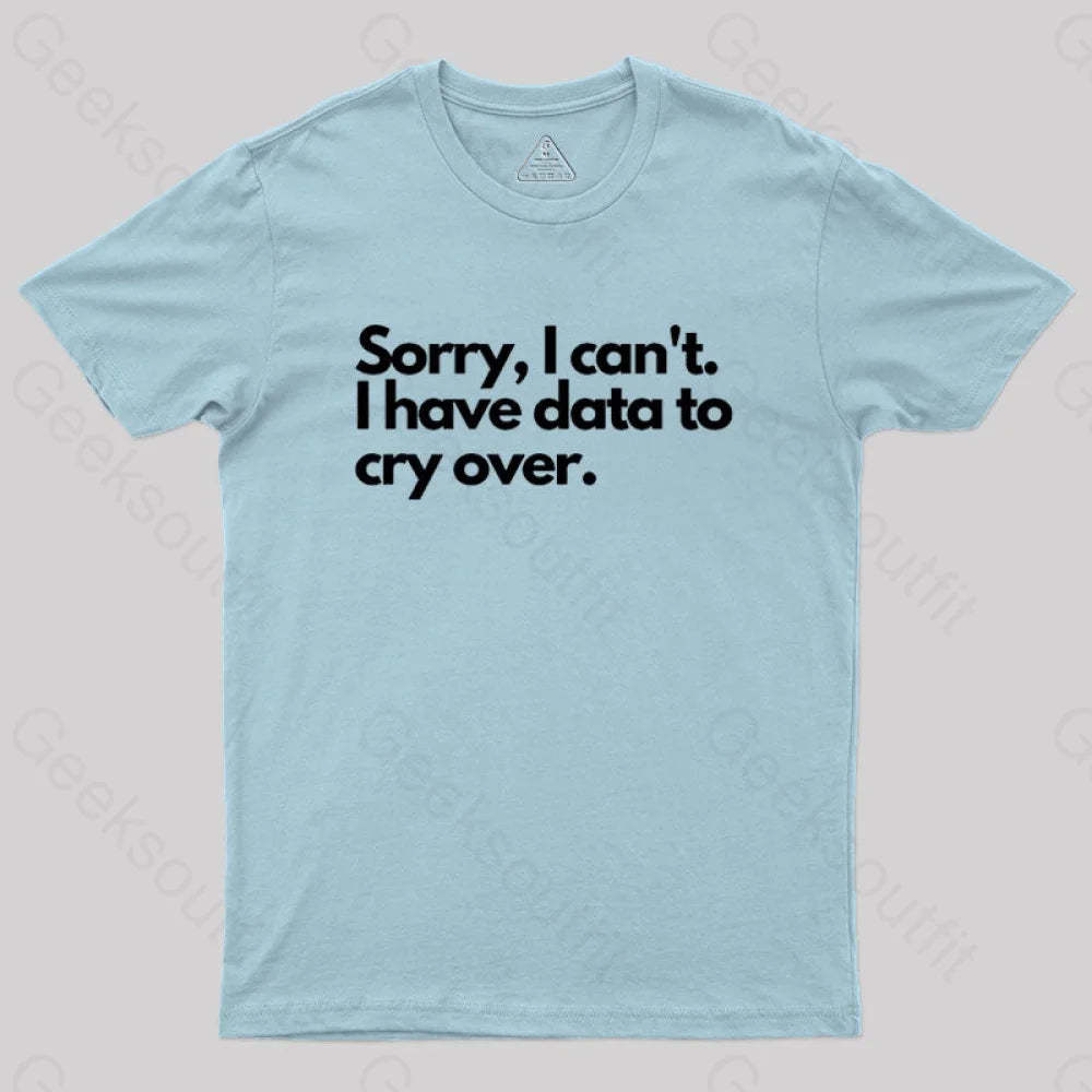 Sorry I Can’t Have Data To Cry Over Geek T-Shirt Light Blue / S