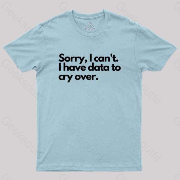 Sorry I Can’t Have Data To Cry Over Geek T-Shirt Light Blue / S