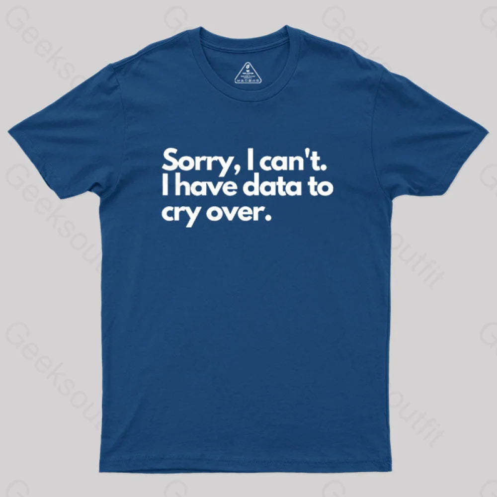 Sorry I Can’t Have Data To Cry Over Geek T-Shirt Navy / S