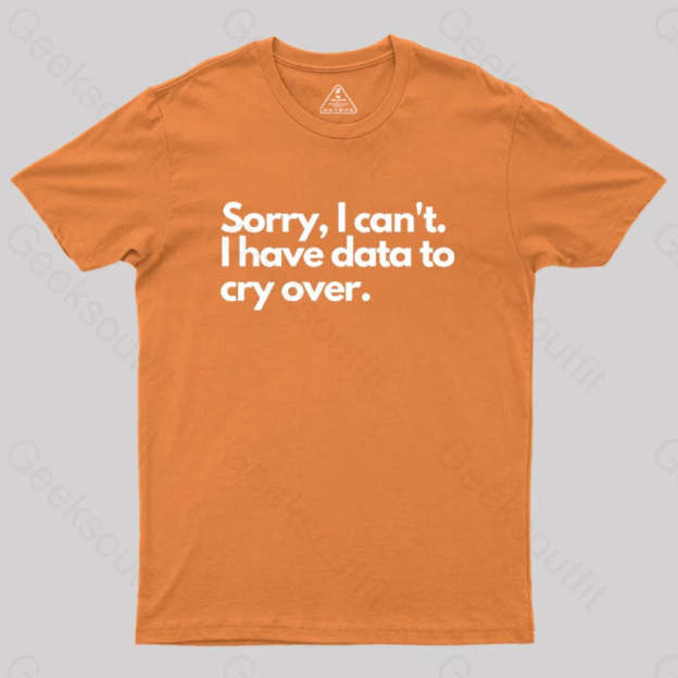 Sorry I Can’t Have Data To Cry Over Geek T-Shirt Orange / S
