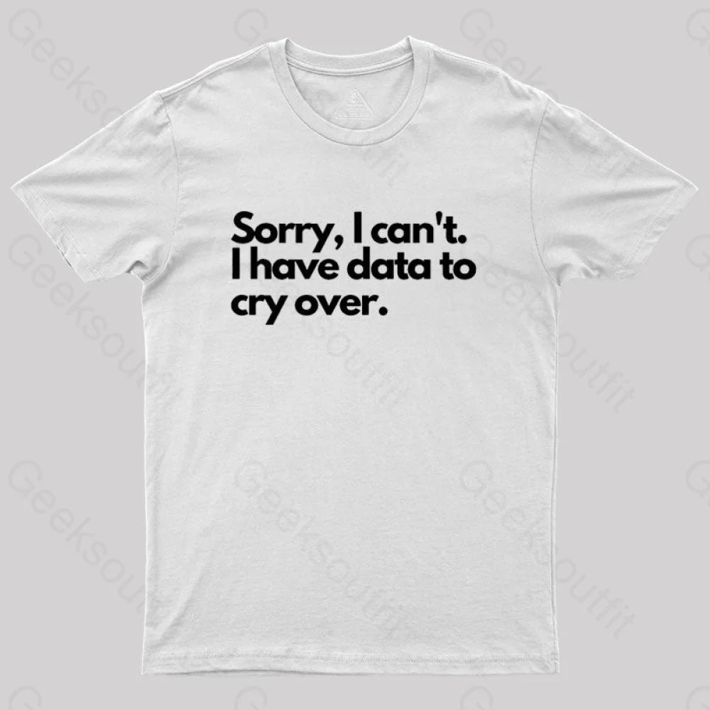 Sorry I Can’t Have Data To Cry Over Geek T-Shirt White / S