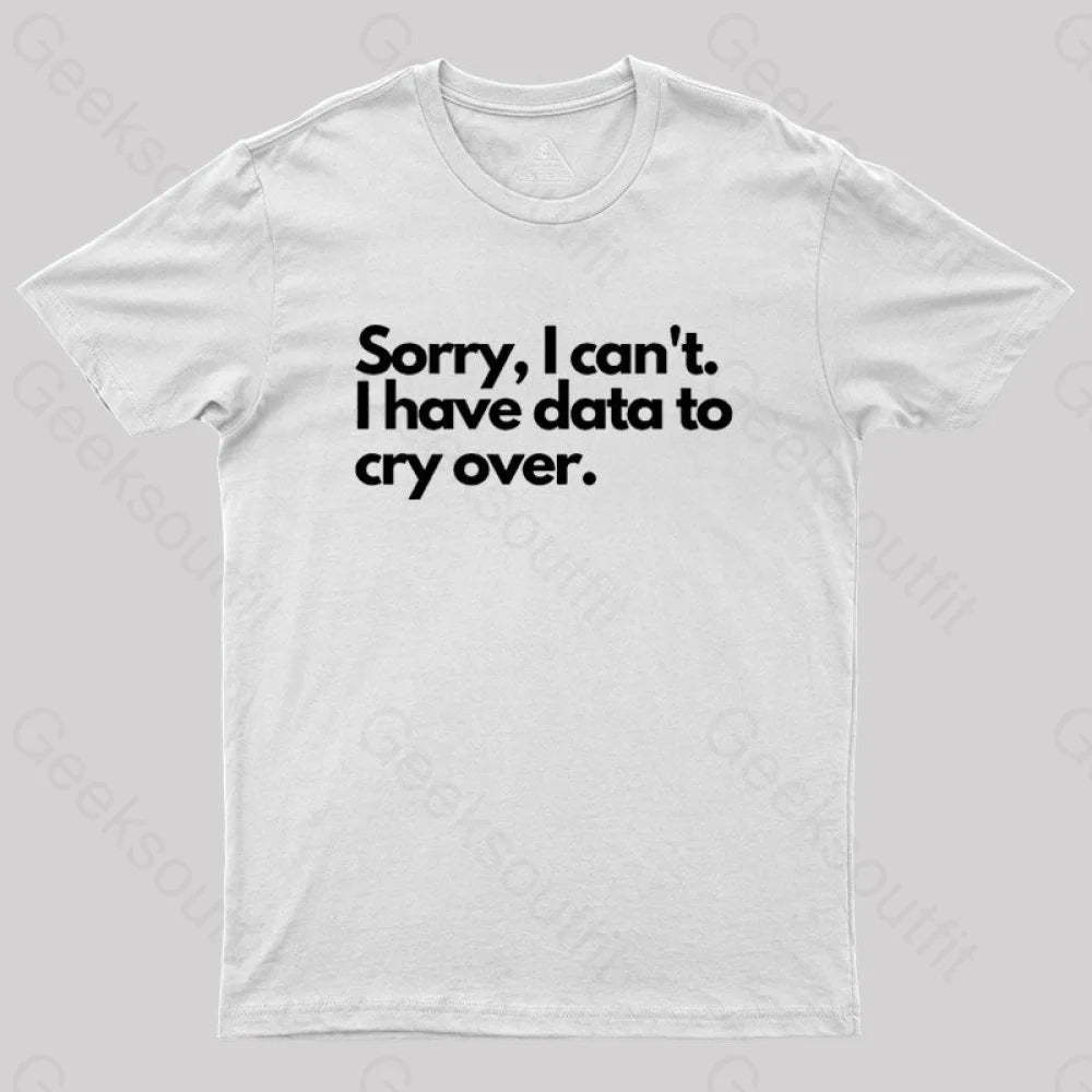 Sorry I Can’t Have Data To Cry Over Geek T-Shirt White / S