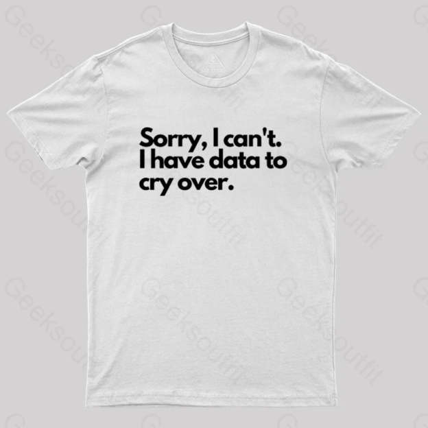 Sorry I Can’t Have Data To Cry Over Geek T-Shirt White / S