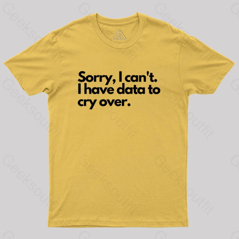 Sorry I Can’t Have Data To Cry Over Geek T-Shirt Yellow / S