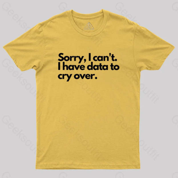 Sorry I Can’t Have Data To Cry Over Geek T-Shirt Yellow / S