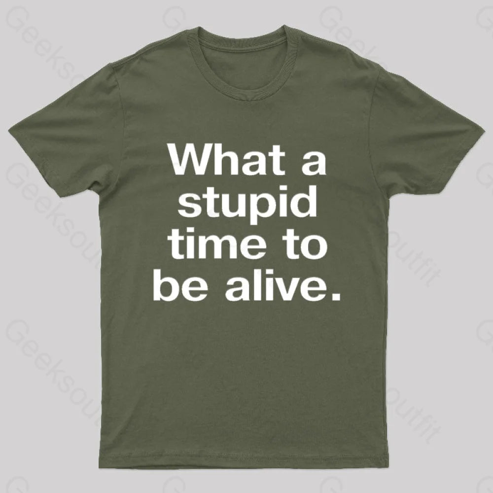 Stupid Time To Be Alive Geek T-Shirt Army Green / S