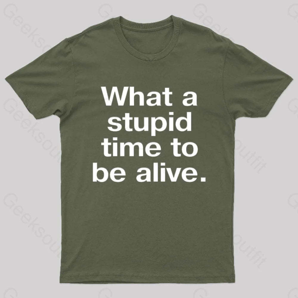 Stupid Time To Be Alive Geek T-Shirt Army Green / S