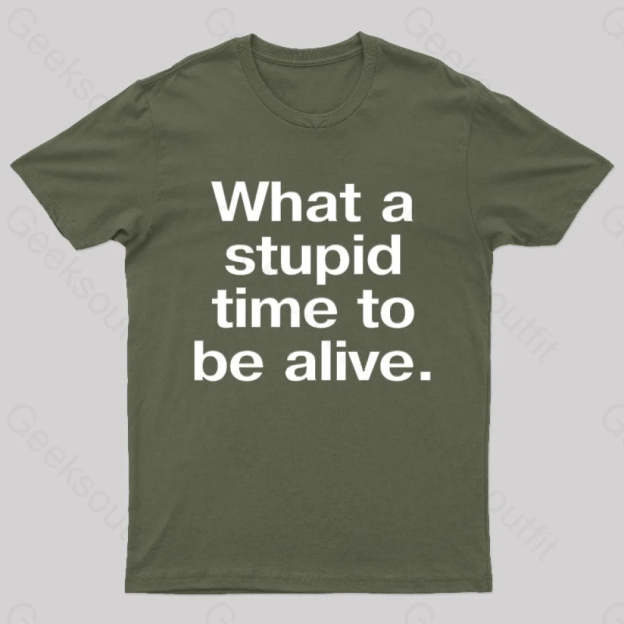 Stupid Time To Be Alive Geek T-Shirt Army Green / S