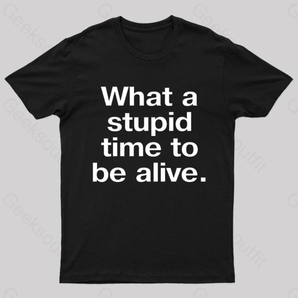 Stupid Time To Be Alive Geek T-Shirt Black / S