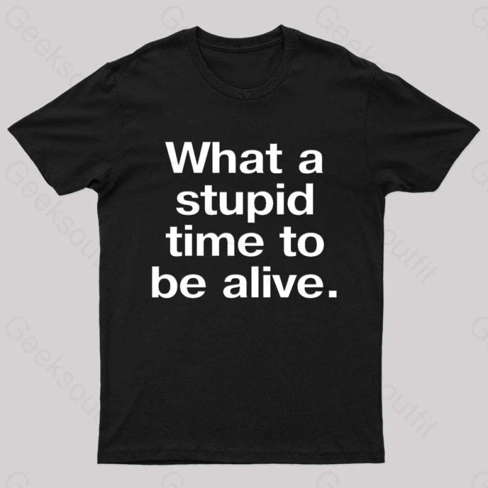 Stupid Time To Be Alive Geek T-Shirt Black / S