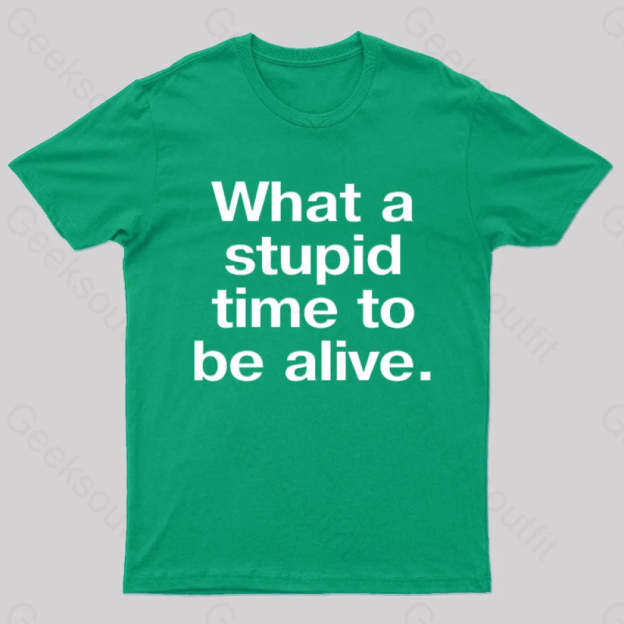Stupid Time To Be Alive Geek T-Shirt Green / S