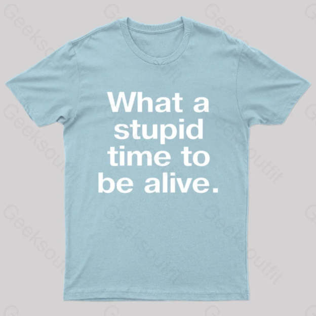 Stupid Time To Be Alive Geek T-Shirt Light Blue / S