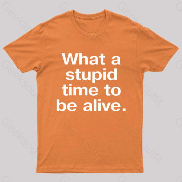Stupid Time To Be Alive Geek T-Shirt Orange / S