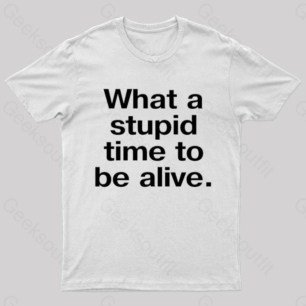 Stupid Time To Be Alive Geek T-Shirt White / S
