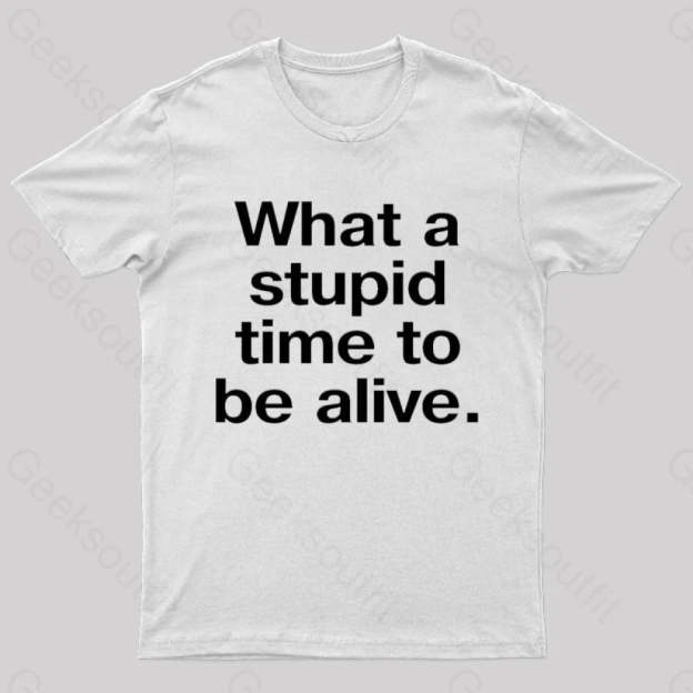 Stupid Time To Be Alive Geek T-Shirt White / S