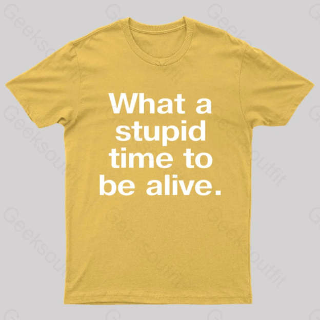 Stupid Time To Be Alive Geek T-Shirt Yellow / S