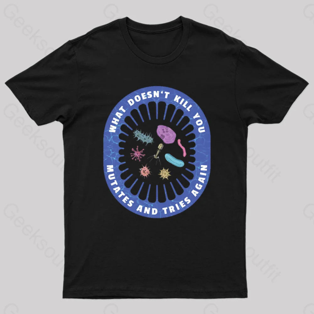 What Doesn’t Kill You Mutates And Tries Again Geek T-Shirt Black / S