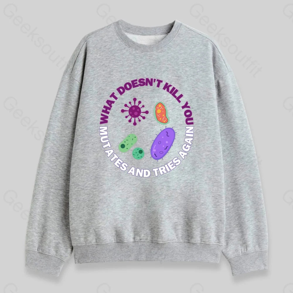 What doesn't kill you mutates and tries again Sweatshirt - Geeksoutfit