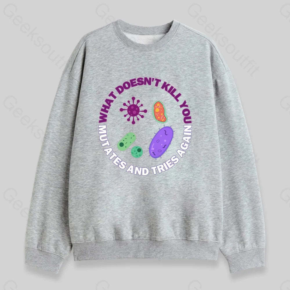 What doesn't kill you mutates and tries again Sweatshirt - Geeksoutfit