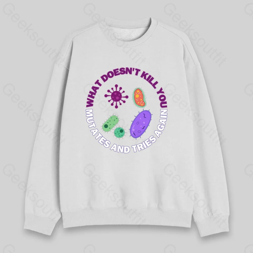 What doesn't kill you mutates and tries again Sweatshirt - Geeksoutfit