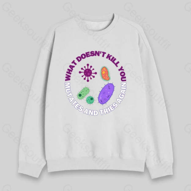 What doesn't kill you mutates and tries again Sweatshirt - Geeksoutfit