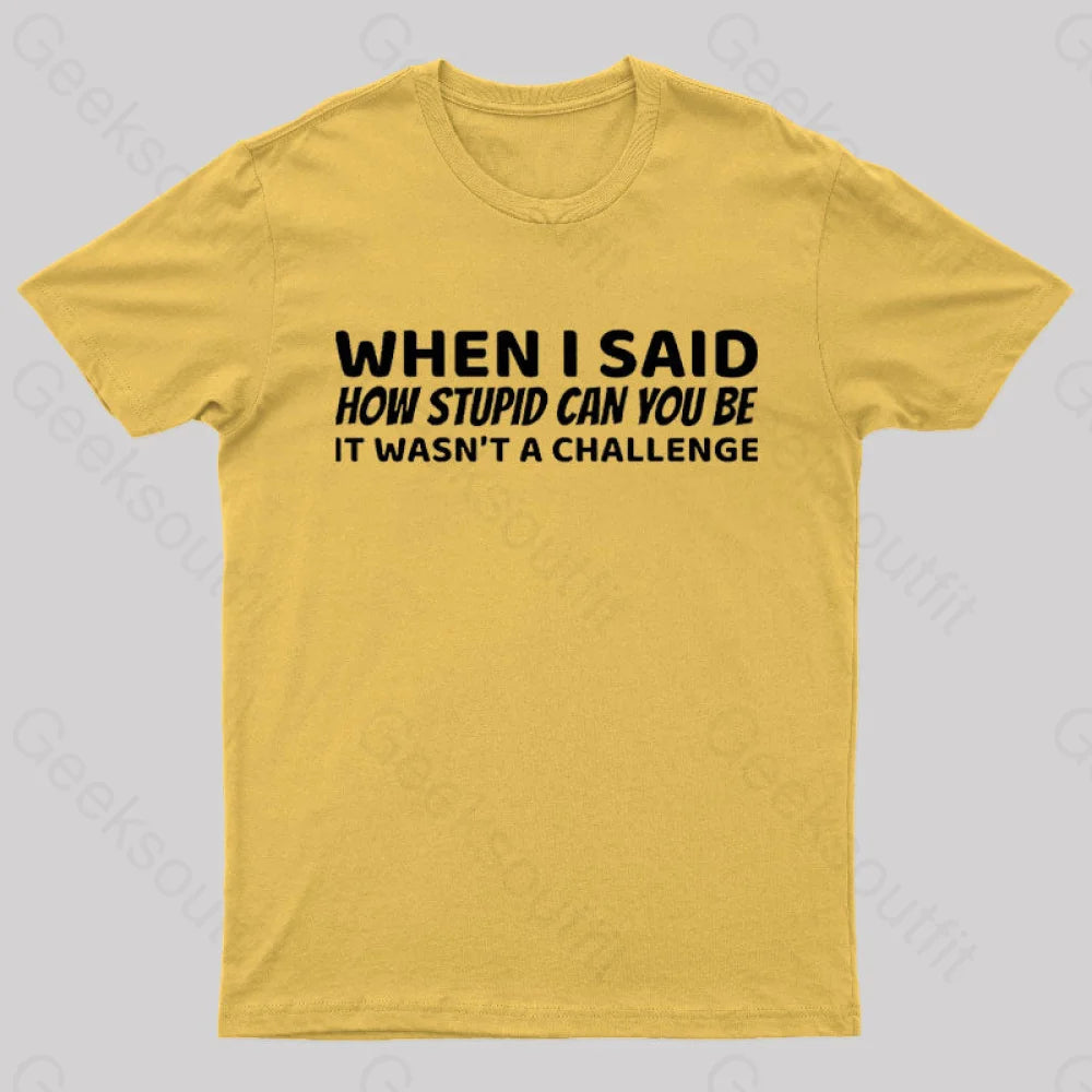 When I Said How Stupid Can You Be It Wasn’t A Challenge Nerd T-Shirt Yellow / S