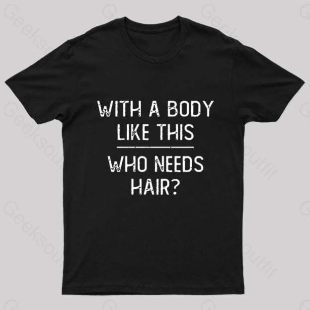 With A Body Like This Who Needs Hair Geek T-Shirt Black / S
