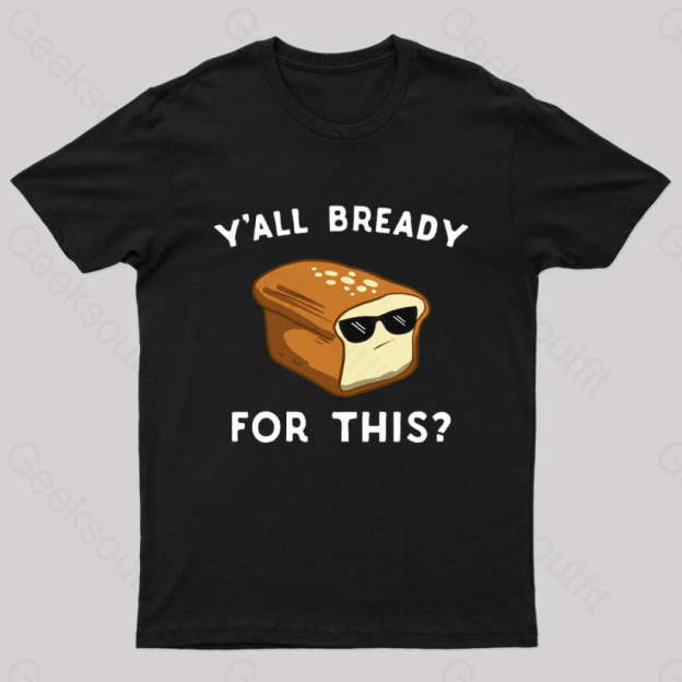 Y’all Bready For This Geek T-Shirt Black / S