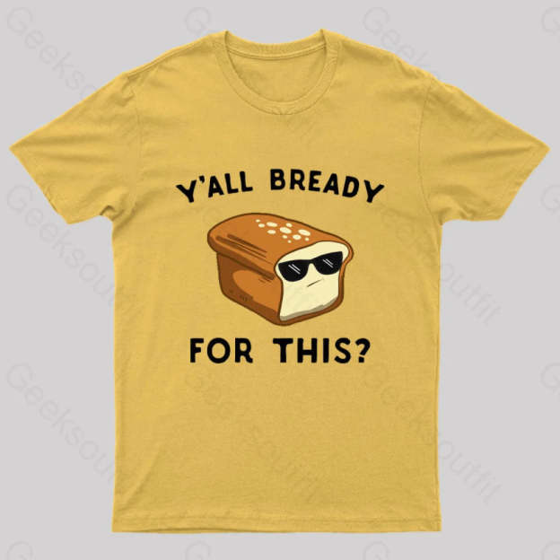 Y’all Bready For This Geek T-Shirt Yellow / S