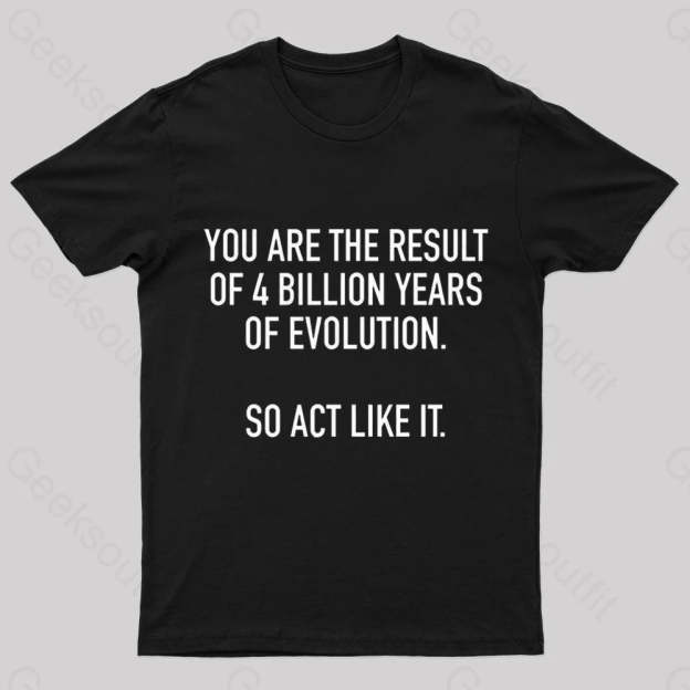 You Are The Result Of 4 Billion Years Evolution Geek T-Shirt Black / S