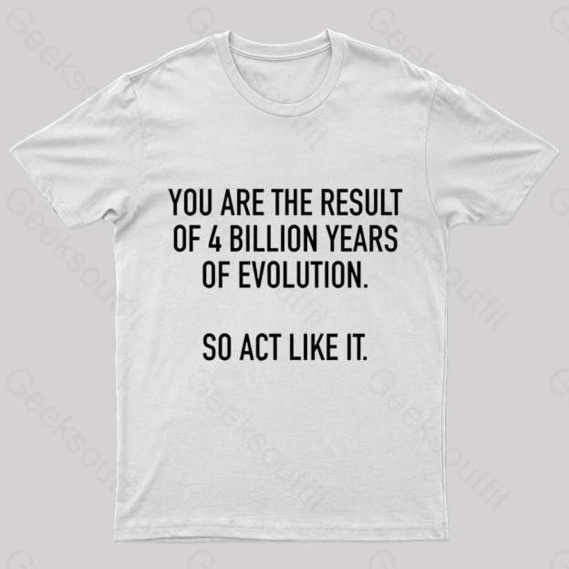 You Are The Result Of 4 Billion Years Evolution Geek T-Shirt White / S