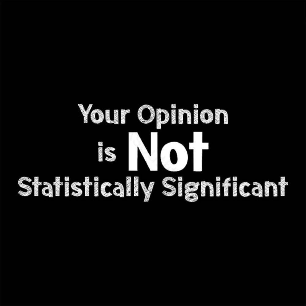 Your Opinion Is Not Statistically Significant Geek T-Shirt