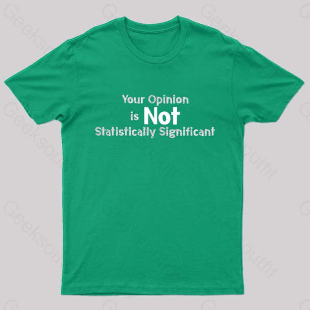 Your Opinion Is Not Statistically Significant Geek T-Shirt Green / S