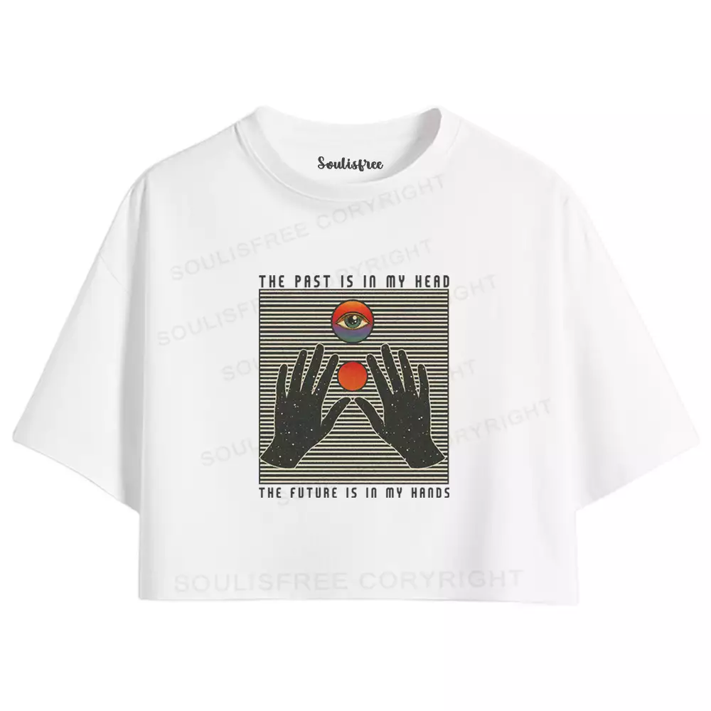THE PAST IS IN MY HEAD, THE FUTURE IS IN MY HANDS Crop Top 