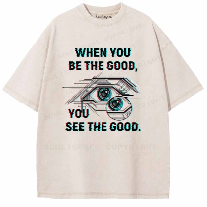 Soulisfree WHEN YOU BE THE GOOD, YOU SEE THE GOOD. Washed Tee