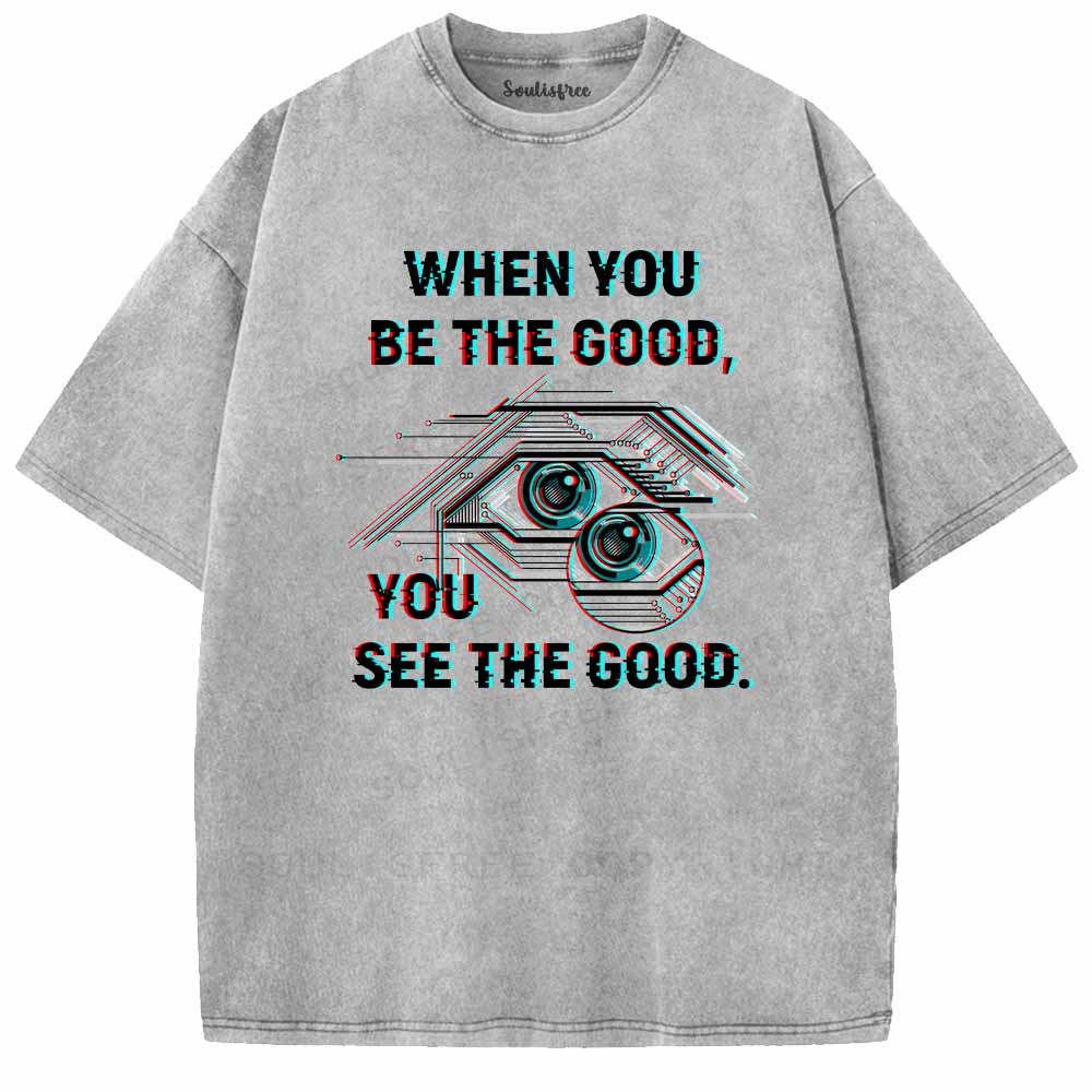 Soulisfree WHEN YOU BE THE GOOD, YOU SEE THE GOOD. Washed Tee