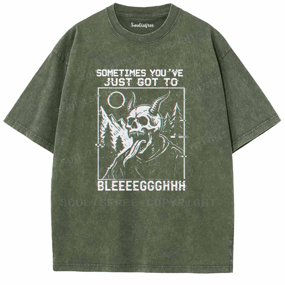 Soulisfree  SOMETIMES YOU'VE JUST GOT TO BLEEEEGGGHHH Washed Tee