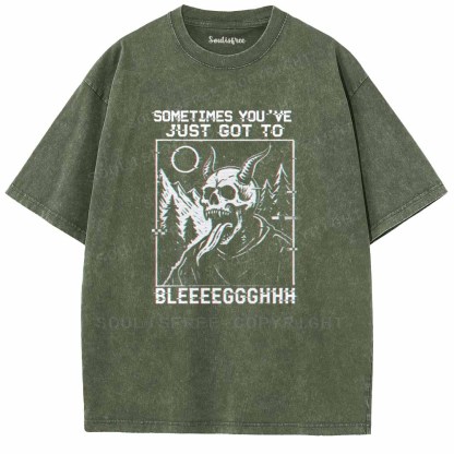 Soulisfree  SOMETIMES YOU'VE JUST GOT TO BLEEEEGGGHHH Washed Tee