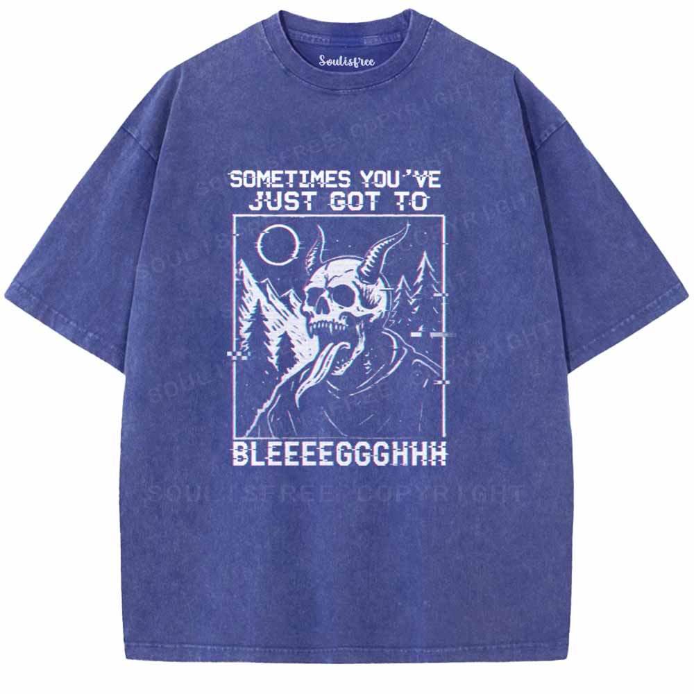 Soulisfree  SOMETIMES YOU'VE JUST GOT TO BLEEEEGGGHHH Washed Tee