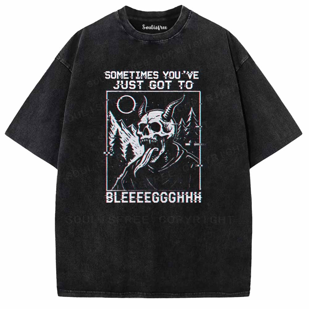 Soulisfree  SOMETIMES YOU'VE JUST GOT TO BLEEEEGGGHHH Washed Tee