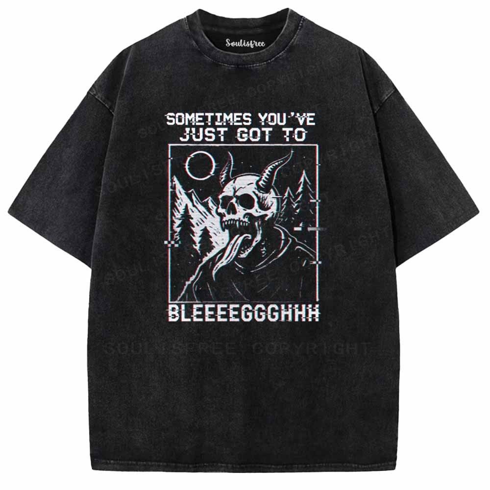 Soulisfree  SOMETIMES YOU'VE JUST GOT TO BLEEEEGGGHHH Washed Tee