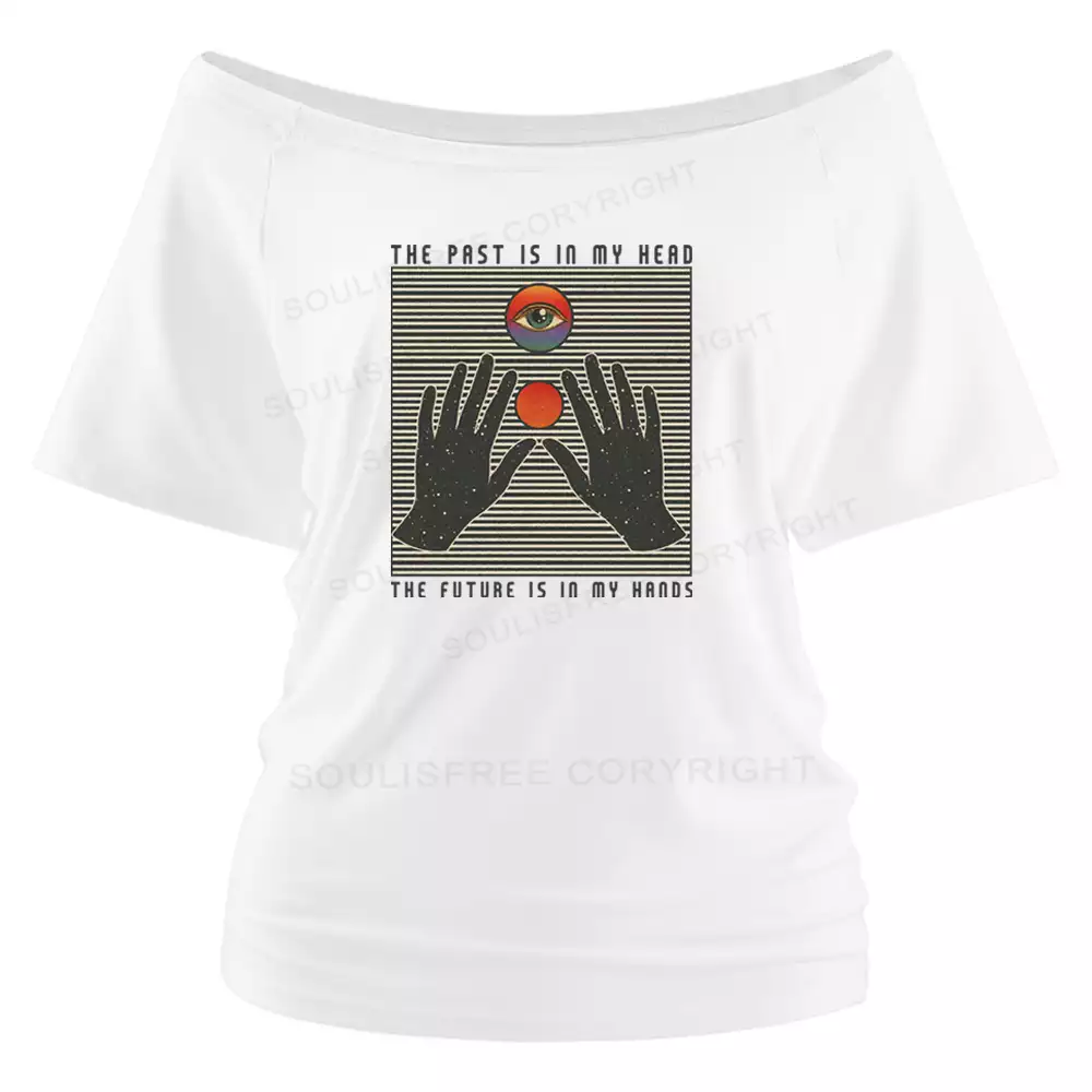 THE PAST IS IN MY HEAD, THE FUTURE IS IN MY HANDS Off Shoulder Top