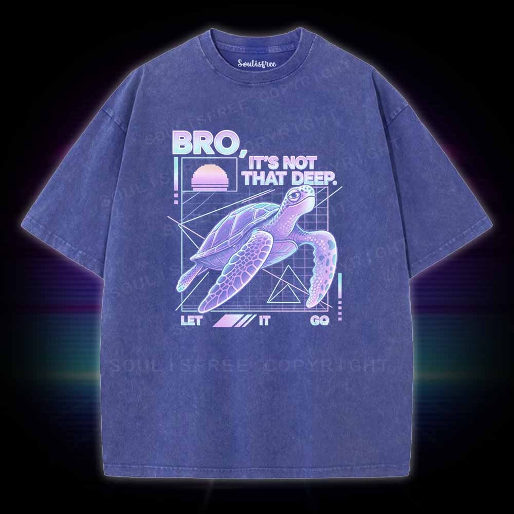 Soulisfree BRO,  IT'S NOT THAT DEEP. LET IT GO Washed Tee