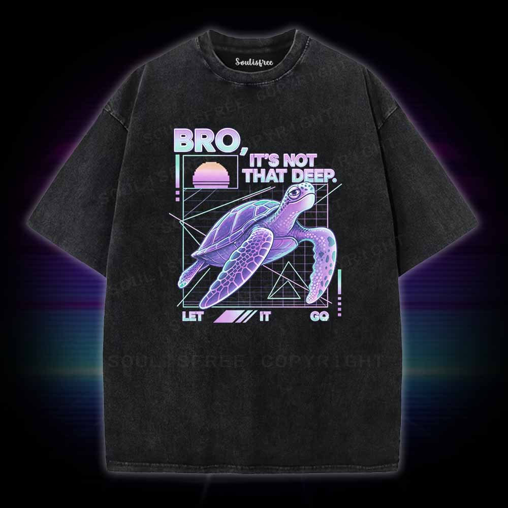 Soulisfree BRO,  IT'S NOT THAT DEEP. LET IT GO Washed Tee