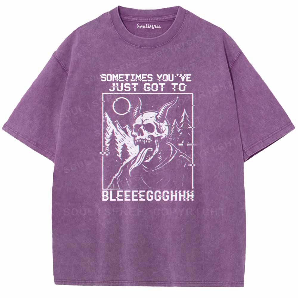 Soulisfree  SOMETIMES YOU'VE JUST GOT TO BLEEEEGGGHHH Washed Tee