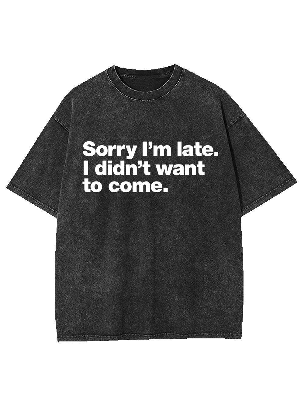 Sorry I'm Late. I Didn't Want To Come Washed Tshirt