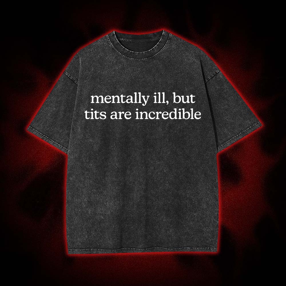 Mentally Ill, But Tits Are Incredible Washed Tshirt