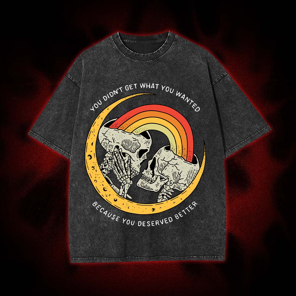 You Didn't Get What You Wanted Because You Deserved Better Washed Tshirt