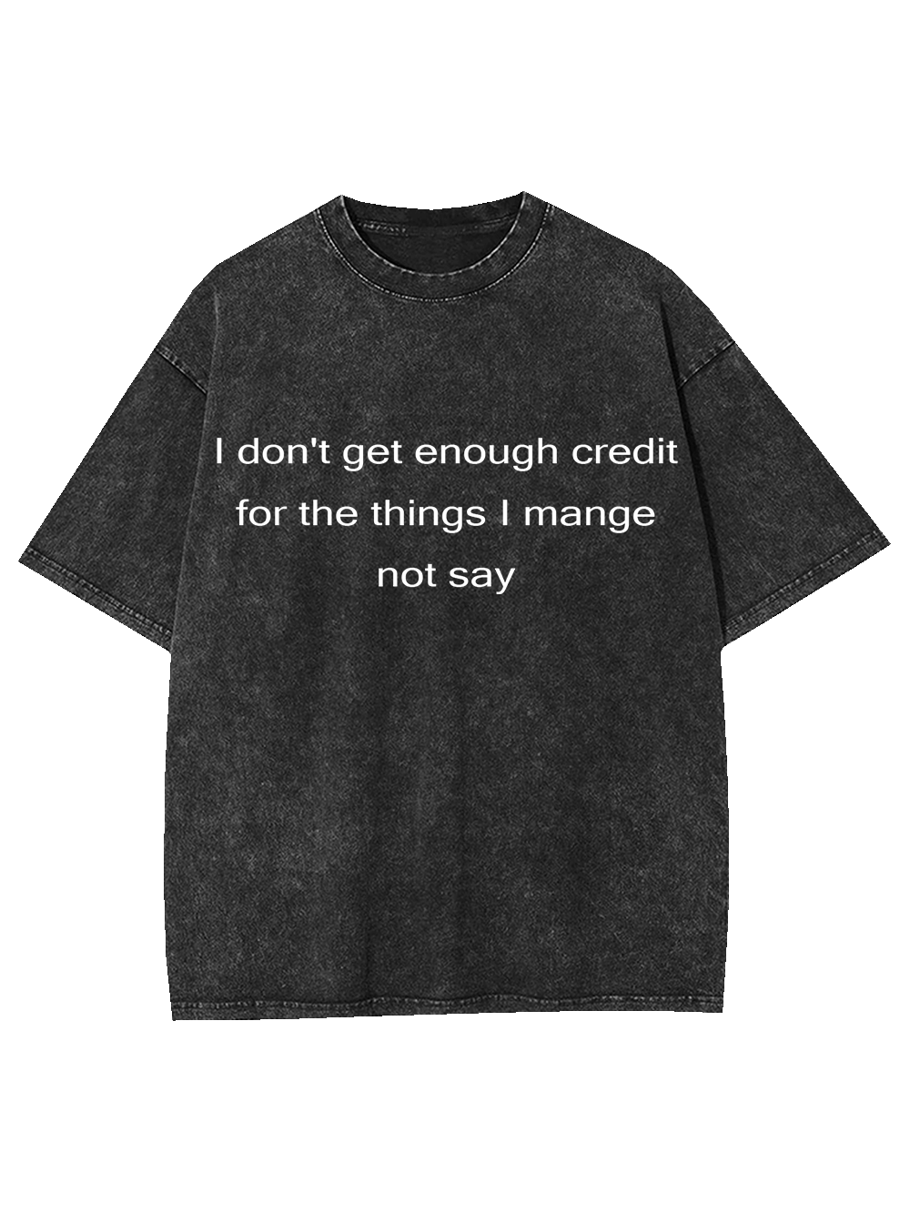 I Don't Get Enough Credit For The Things I Mange Not Say Washed Tshirt